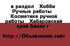  в раздел : Хобби. Ручные работы » Косметика ручной работы . Хабаровский край,Бикин г.